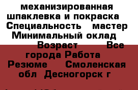 механизированная шпаклевка и покраска › Специальность ­ мастер › Минимальный оклад ­ 50 000 › Возраст ­ 37 - Все города Работа » Резюме   . Смоленская обл.,Десногорск г.